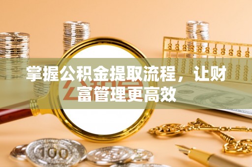 铜鼓掌握公积金提取流程，让财富管理更高效
