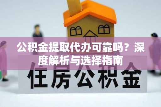 铜鼓公积金提取代办可靠吗？深度解析与选择指南