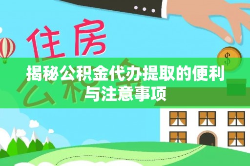 铜鼓揭秘公积金代办提取的便利与注意事项