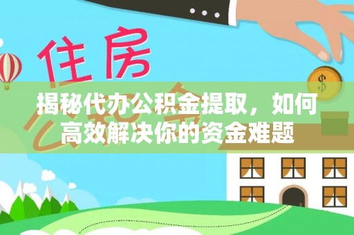 铜鼓揭秘代办公积金提取，如何高效解决你的资金难题