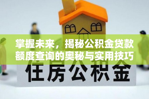 铜鼓掌握未来，揭秘公积金贷款额度查询的奥秘与实用技巧