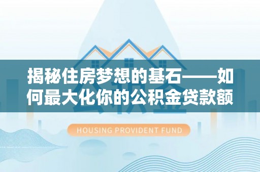 铜鼓揭秘住房梦想的基石——如何最大化你的公积金贷款额度
