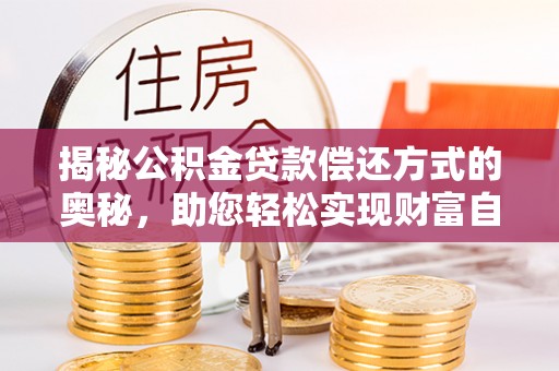 铜鼓揭秘公积金贷款偿还方式的奥秘，助您轻松实现财富自由