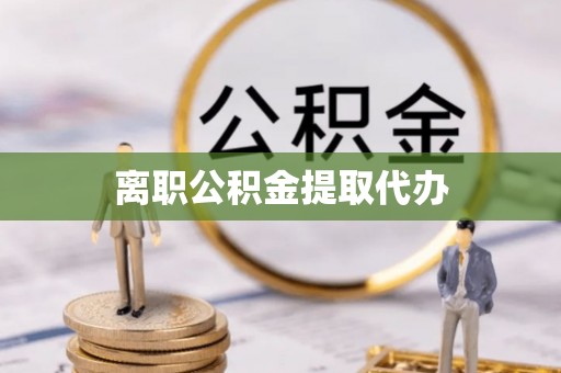 铜鼓离职公积金提取代办