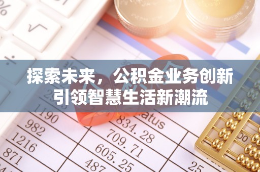 铜鼓探索未来，公积金业务创新引领智慧生活新潮流