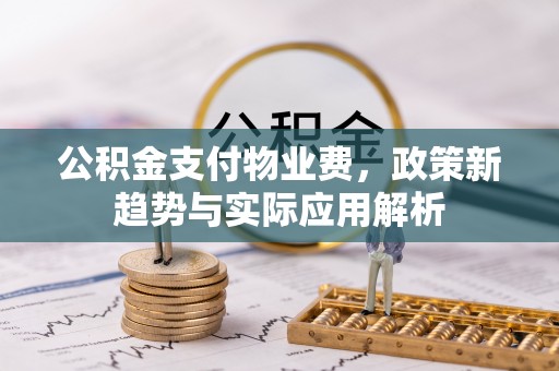 铜鼓公积金支付物业费，政策新趋势与实际应用解析