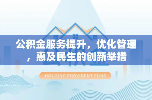 铜鼓公积金服务提升，优化管理，惠及民生的创新举措
