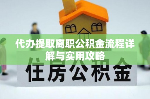 铜鼓代办提取离职公积金流程详解与实用攻略