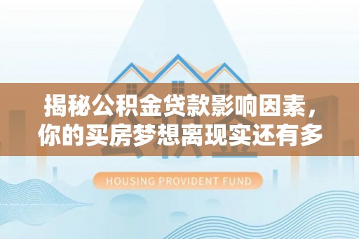 铜鼓揭秘公积金贷款影响因素，你的买房梦想离现实还有多远？