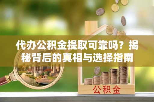 铜鼓代办公积金提取可靠吗？揭秘背后的真相与选择指南