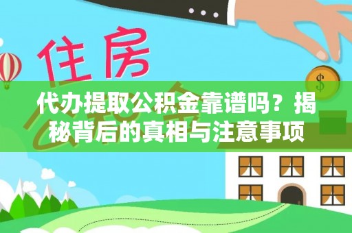 铜鼓代办提取公积金靠谱吗？揭秘背后的真相与注意事项