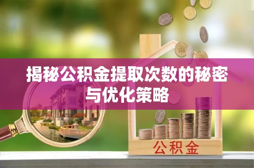 铜鼓揭秘公积金提取次数的秘密与优化策略