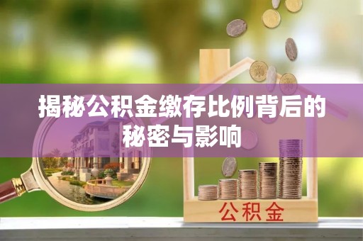 铜鼓揭秘公积金缴存比例背后的秘密与影响