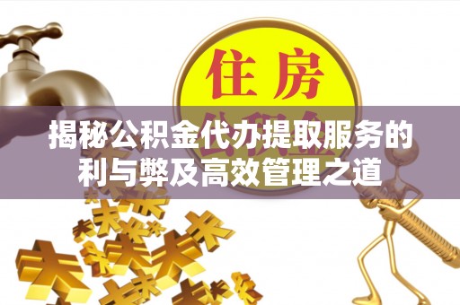 铜鼓揭秘公积金代办提取服务的利与弊及高效管理之道