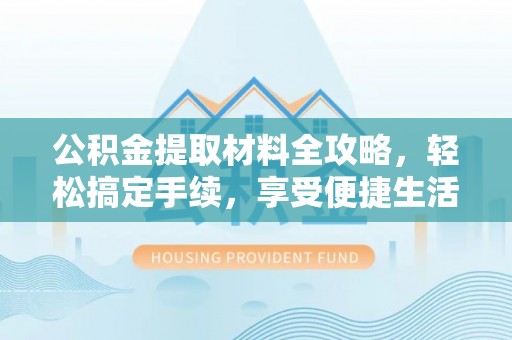 铜鼓公积金提取材料全攻略，轻松搞定手续，享受便捷生活