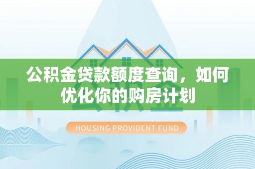 铜鼓公积金贷款额度查询，如何优化你的购房计划