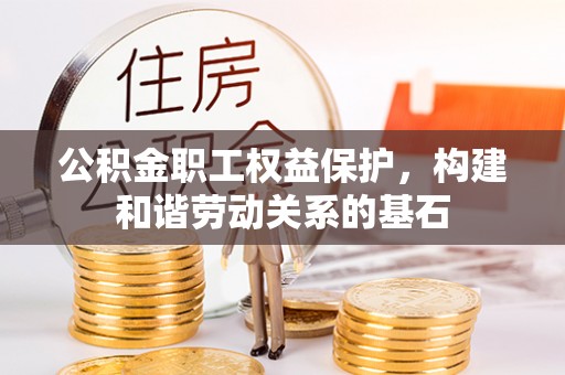 铜鼓公积金职工权益保护，构建和谐劳动关系的基石