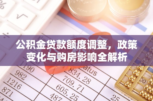 铜鼓公积金贷款额度调整，政策变化与购房影响全解析