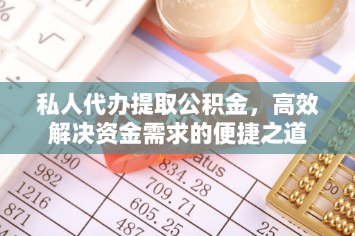 铜鼓私人代办提取公积金，高效解决资金需求的便捷之道