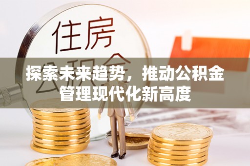 铜鼓探索未来趋势，推动公积金管理现代化新高度