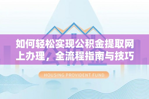 铜鼓如何轻松实现公积金提取网上办理，全流程指南与技巧
