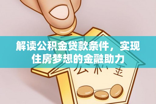 铜鼓解读公积金贷款条件，实现住房梦想的金融助力
