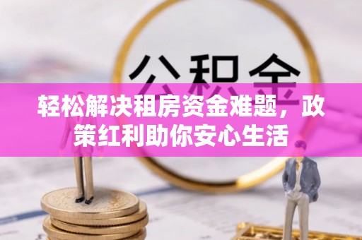铜鼓轻松解决租房资金难题，政策红利助你安心生活