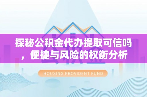 铜鼓探秘公积金代办提取可信吗，便捷与风险的权衡分析
