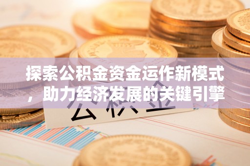 铜鼓探索公积金资金运作新模式，助力经济发展的关键引擎