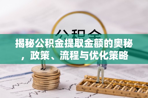 铜鼓揭秘公积金提取金额的奥秘，政策、流程与优化策略