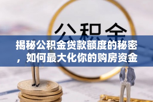 铜鼓揭秘公积金贷款额度的秘密，如何最大化你的购房资金