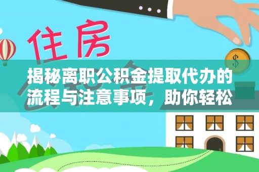 铜鼓揭秘离职公积金提取代办的流程与注意事项，助你轻松拿回属于自己的钱