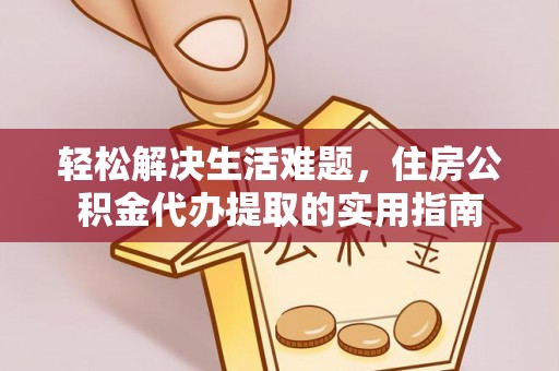 铜鼓轻松解决生活难题，住房公积金代办提取的实用指南