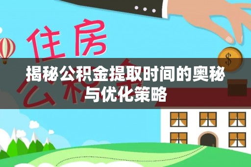 铜鼓揭秘公积金提取时间的奥秘与优化策略