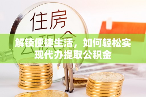 铜鼓解锁便捷生活，如何轻松实现代办提取公积金