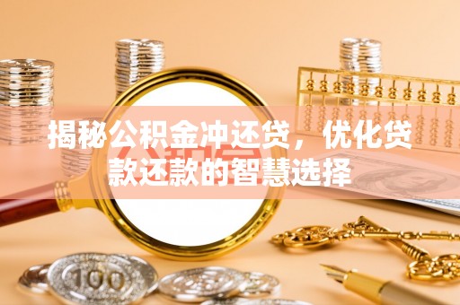 铜鼓揭秘公积金冲还贷，优化贷款还款的智慧选择