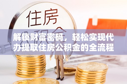 铜鼓解锁财富密码，轻松实现代办提取住房公积金的全流程攻略