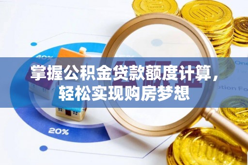 铜鼓掌握公积金贷款额度计算，轻松实现购房梦想