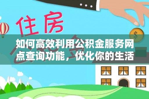 铜鼓如何高效利用公积金服务网点查询功能，优化你的生活规划