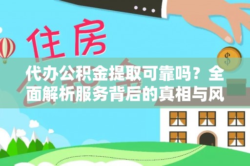 铜鼓代办公积金提取可靠吗？全面解析服务背后的真相与风险