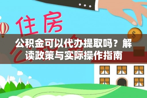 铜鼓公积金可以代办提取吗？解读政策与实际操作指南