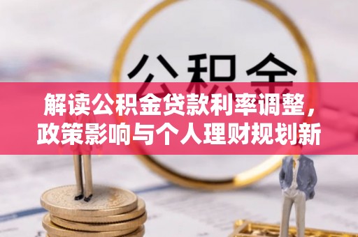 铜鼓解读公积金贷款利率调整，政策影响与个人理财规划新思路