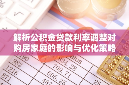 铜鼓解析公积金贷款利率调整对购房家庭的影响与优化策略