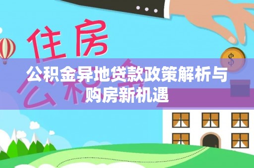 铜鼓公积金异地贷款政策解析与购房新机遇