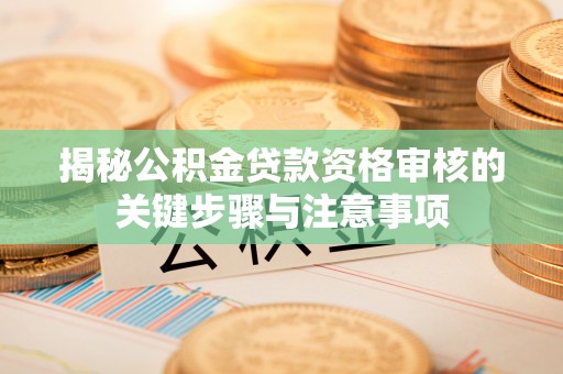 铜鼓揭秘公积金贷款资格审核的关键步骤与注意事项