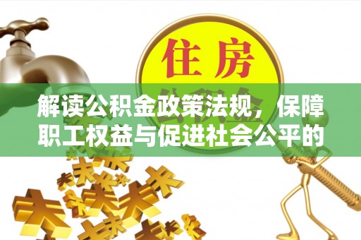 铜鼓解读公积金政策法规，保障职工权益与促进社会公平的关键措施