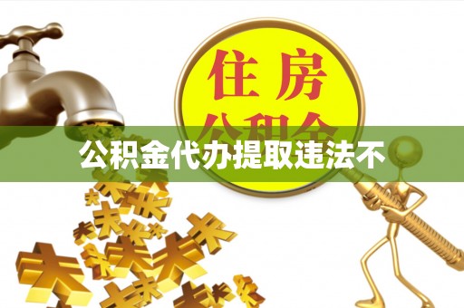 铜鼓公积金代办提取违法不