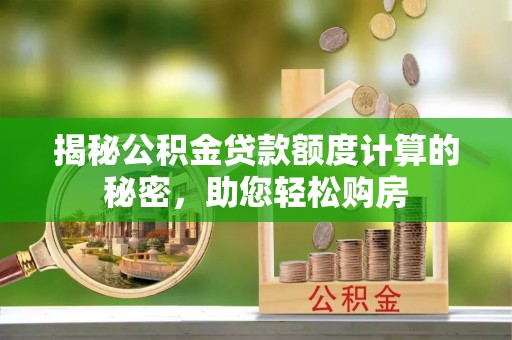铜鼓揭秘公积金贷款额度计算的秘密，助您轻松购房