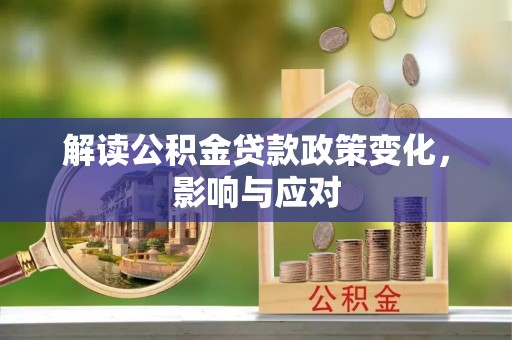 铜鼓解读公积金贷款政策变化，影响与应对