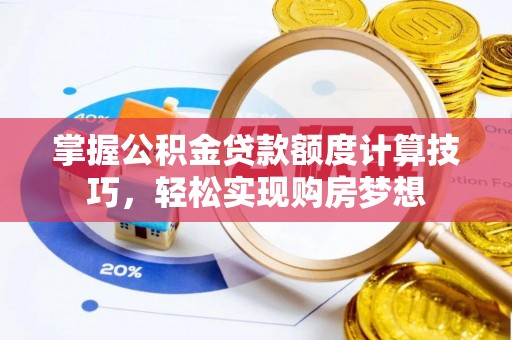铜鼓掌握公积金贷款额度计算技巧，轻松实现购房梦想